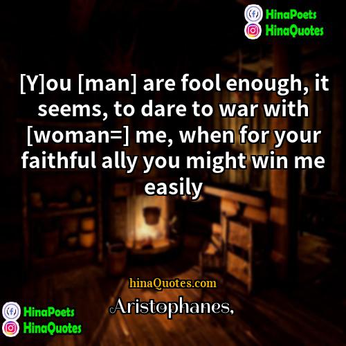 Aristophanes Quotes | [Y]ou [man] are fool enough, it seems,